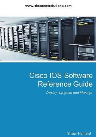 Cisco IOS Software Reference Guide: Install, Upgrade and Configure IOS Software by Shaun L Hummel 9781517345549
