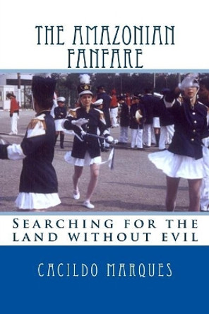 The Amazonian Fanfare: Searching for the land without evil by Cacildo Marques 9781517330491