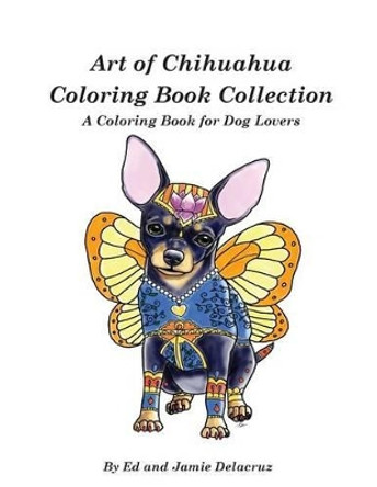 Art of Chihuahua Coloring Book Collection: Coloring book for Dog lovers by Jamie Delacruz 9781539021292