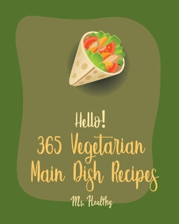 Hello! 365 Vegetarian Main Dish Recipes: Best Vegetarian Main Dish Cookbook Ever For Beginners [Book 1] by MS Healthy 9798620510818