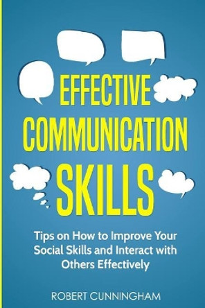 Effective Communication Skills: Tips on How to Improve Your Social Skills and Interact with Others Effectively by Robert Cunningham 9781791358044