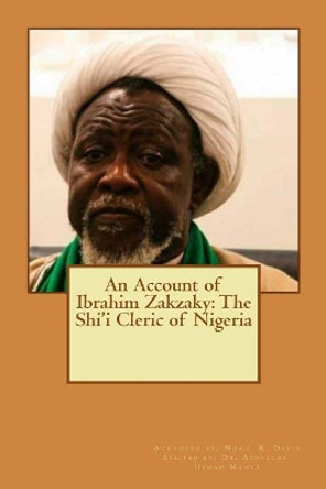 An Account of Ibrahim Zakzaky: The Shi'i Cleric of Nigeria by Abdullahi Usman Manya 9781541115200