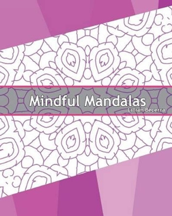 Mindful Mandalas: 50 Graphic Design Coloring Art, Coloring Meditation, Alternative Medicine, Broader Imagination, Reduce Stress and a Unique Mindfulness Workbook by Lillian Becerra 9781541305984