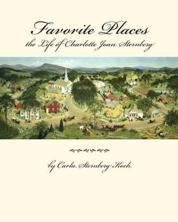 Favorite Places - the Life of Charlotte Joan Sternberg by Carla Sternberg Koch 9781542530033