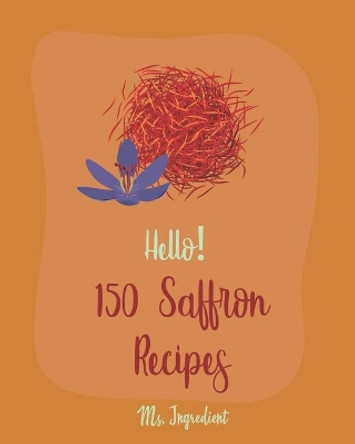 Hello! 150 Saffron Recipes: Best Saffron Cookbook Ever For Beginners [Saffron Cookbook, Mussels Cookbook, Chicken Breast Recipe, Brown Rice Recipe, Seafood Pasta Book, Chicken Thigh Cookbook] [Book 1] by MS Ingredient 9781708695880