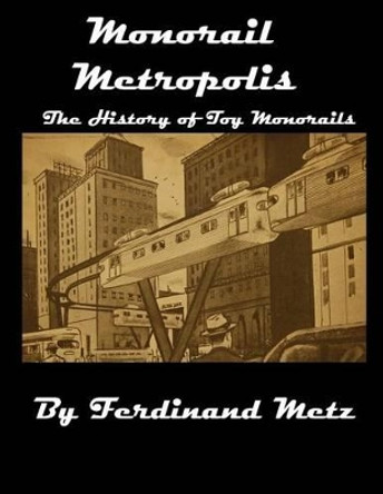 Monorail Metropolis, the History of Toy Monorails by Hannah Erin Metz 9781542596794