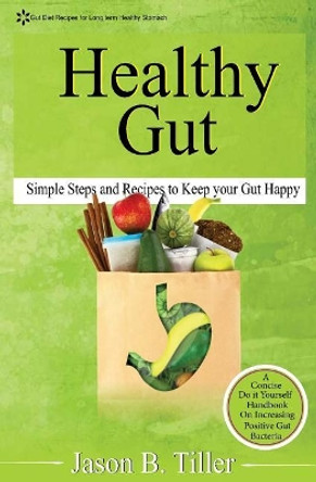 Healthy Gut: Simple Steps and Recipes to Keep Your Gut Happy by Jason B Tiller 9781979405423