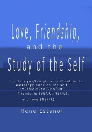 Love, Friendship and the Study of the Self: Astrology Reconstructed from the Book of Job and Edgar Cayce Readings by Rene Erwin a Estanol 9781793056436