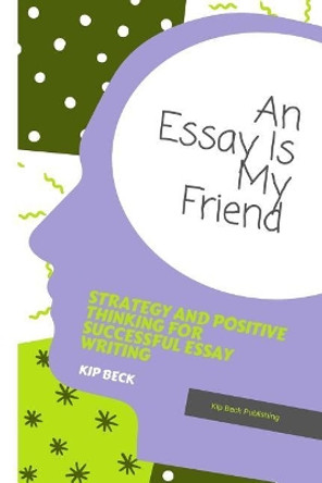 An Essay Is My Friend: Strategy and Positive Thinking for Successful Essay Writing by Kip Beck 9781982911997
