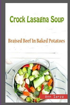 Crock Lasagna Soup: Braised Beef in Baked Potatoes by Ann Sarza 9781983955631