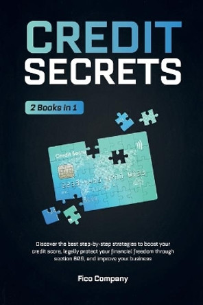 Credit Secrets: 2 BOOKS in 1 -Discover the best step-by-step strategies to boost your credit score, legally protect your financial freedom through section 609, and improve your business by Fico Company 9798561205255