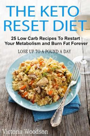 The Keto Reset Diet: 25 Low Carb Recipes to Restart Your Metabolism and Burn Fat Forever by Victoria Woodson 9781979489997