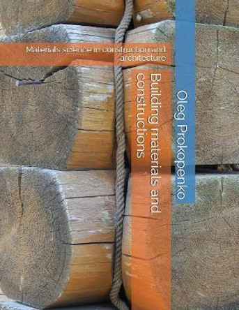 Building Materials and Constructions: Materials Science in Construction and Architecture by Oleg Prokopenko 9781717731982