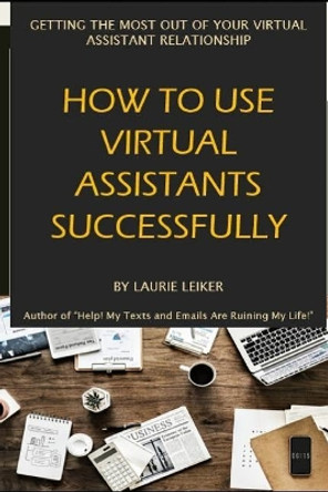 How to Use Virtual Assistants Successfully by Laurie Leiker 9781792836329