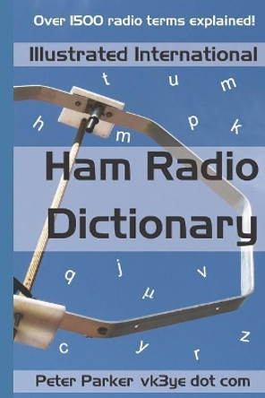 Illustrated International Ham Radio Dictionary: Over 1500 Radio Terms Explained! by Peter Parker 9781793145505