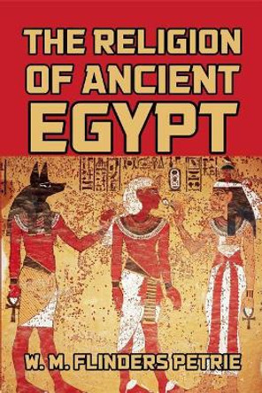 The Religion of Ancient Egypt by Professor W M Flinders Petrie 9781542868655