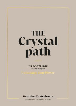 The Crystal Path: The Ultimate Seven-Step Guide to Unlocking Your Power with Crystal Healing by Georgina Easterbrook