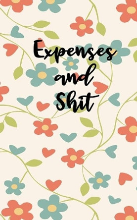 Expenses And Shit: Personal Expense Tracker With A Beautiful Floral Theme by Casa Della Grande 9781659671063