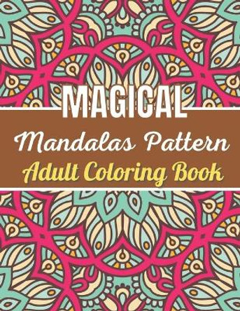 Magical Mandalas Pattern Adult Coloring Book: An Adult Coloring Book Stress Relieving Design Featuring Easy, Fun and Relaxing Mandala Coloring Pages for Adult Relaxation. by Rakhiul Publishing 9798722234513