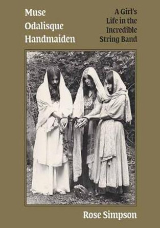 Muse, Odalisque, Handmaiden: A Girl's Life in the Incredible String Band by Rose Simpson