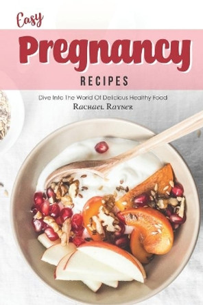 Easy Pregnancy Recipes: Get Your Daily Dose of Nutrition While Expecting by Rachael Rayner 9781708316341