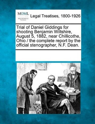 Trial of Daniel Giddings for Shooting Benjamin Wiltshire, August 5, 1882, Near Chillicothe, Ohio / The Complete Report by the Official Stenographer, N.F. Dean. by Multiple Contributors 9781241357894