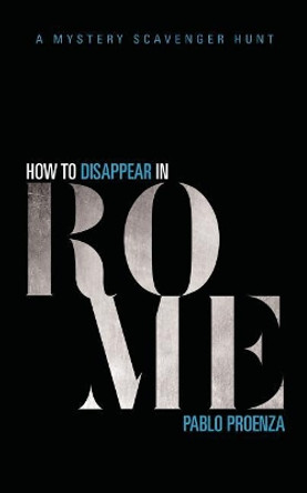 How to Disappear in Rome: A Mystery Scavenger Hunt by Pablo Proenza 9781544037455