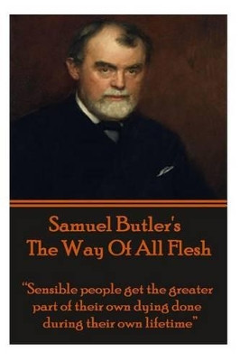 Samuel Butler's the Way of All Flesh: "Sensible People Get the Greater Part of Their Dying Done During Their Own Lifetime." by Samuel Butler 9781780009001