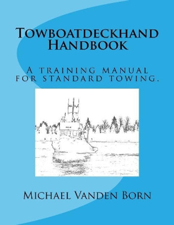 Towboatdeckhand Handbook: A Training Manual for Standard Towing. by Michael W Vanden Born 9781545110317