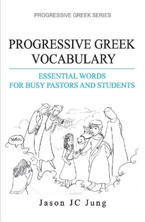 Progressive Greek Vocabulary: Essential Words for Busy Pastors and Students by Jason Jc Jung 9781545022757