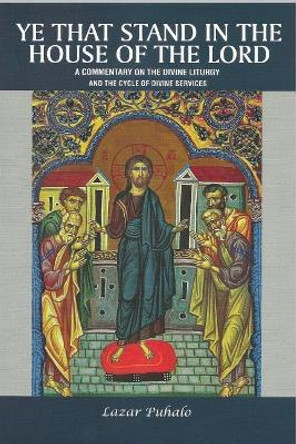 Ye That Stand in the House of the Lord: A Commentary on the Divine Liturgy and the Cycle of Divine Services by Lazar Puhalo Puhalo 9781545445785