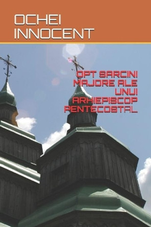 Opt Sarcini Majore Ale Unui Arhiepiscop Pentecostal by Ochei Innocent 9798588771986