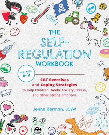 The Self-Regulation Workbook for Kids: CBT Exercises and Coping Strategies to Help Children Handle Anxiety, Stress, and Other Strong Emotions by Jenna Berman