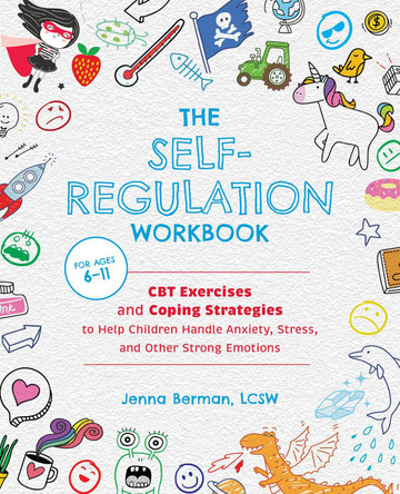 The Self-Regulation Workbook for Kids: CBT Exercises and Coping Strategies to Help Children Handle Anxiety, Stress, and Other Strong Emotions by Jenna Berman