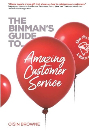 The Binman's Guide to Amazing Customer Service: Top customer words, service concepts & interviews to help create a sales focused customer-centric environment that provides amazing customer service. by Oisin Browne 9781916088320