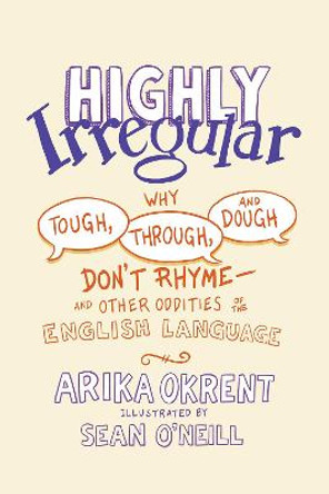 Highly Irregular: Why Tough, Through, and Dough Don't Rhyme-And Other Oddities of the English Language by Arika Okrent
