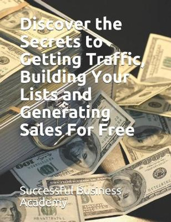 Discover the Secrets to Getting Traffic, Building Your Lists and Generating Sales For Free by Successful Business Academy 9798586274960