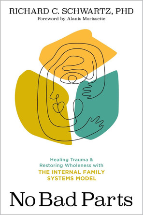 No Bad Parts: How the Internal Family Systems Model Changes Everything by Richard Schwartz