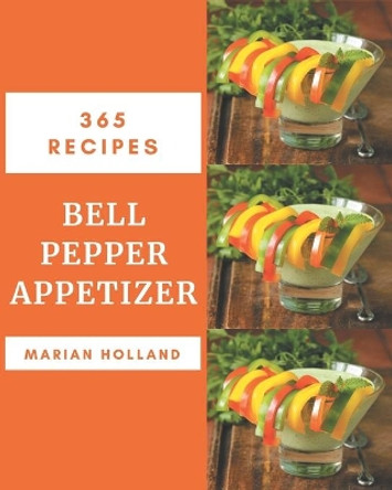 365 Bell Pepper Appetizer Recipes: Bell Pepper Appetizer Cookbook - Where Passion for Cooking Begins by Marian Holland 9798570877214