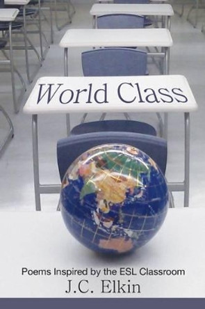 World Class: Poems Inspired by the ESL Classroom by J C Elkin 9781627200028