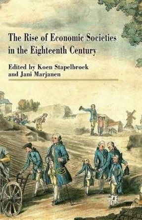 The Rise of Economic Societies in the Eighteenth Century: Patriotic Reform in Europe and North America by Koen Stapelbroek 9781349346301