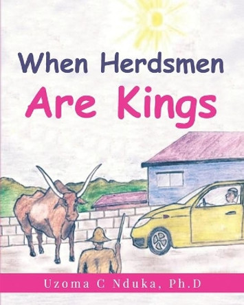 When Herdsmen are Kings by Uzoma C Nduka Ph D 9781950320110