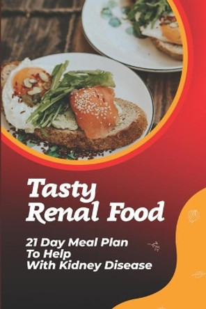 Tasty Renal Food: 21 Day Meal Plan To Help With Kidney Disease: Unique Renal Diet Dishes by Rossie Gillice 9798472779388