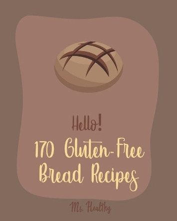 Hello! 170 Gluten-Free Bread Recipes: Best Gluten-Free Bread Cookbook Ever For Beginners [Book 1] by MS Healthy 9781710258233