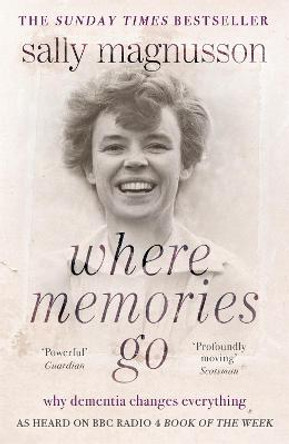 Where Memories Go: Why dementia changes everything - as heard on BBC R4 Book of the Week by Sally Magnusson