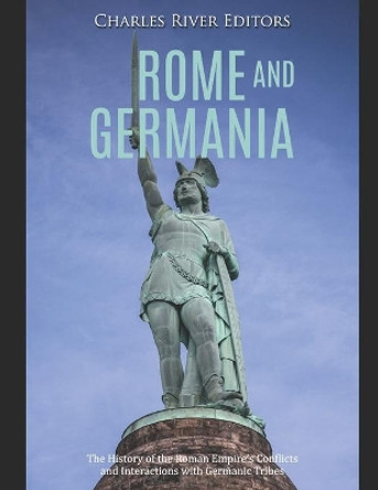 Rome and Germania: The History of the Roman Empire's Conflicts and Interactions with Germanic Tribes by Charles River Editors 9781652292456