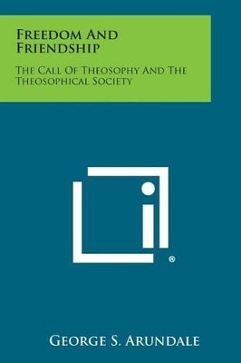 Freedom and Friendship: The Call of Theosophy and the Theosophical Society by George S Arundale 9781494117573