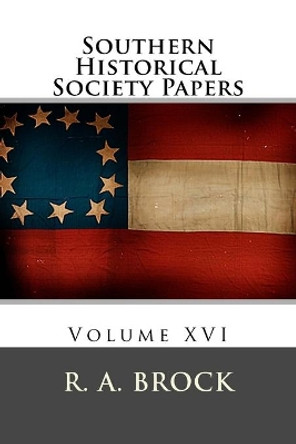 Southern Historical Society Papers: Volume XVI by R a Brock 9781499281774