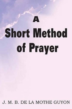 A Short Method of Prayer by Madam Jeanne Motte-Guyon 9781612030180