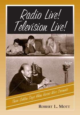 Radio Live! Television Live!: Those Golden Days When Horses Were Coconuts by Robert L. Mott 9780786418121